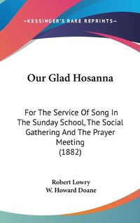 Cover image for Our Glad Hosanna: For the Service of Song in the Sunday School, the Social Gathering and the Prayer Meeting (1882)