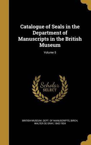 Cover image for Catalogue of Seals in the Department of Manuscripts in the British Museum; Volume 5