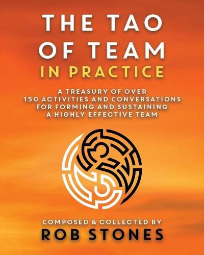 The Tao of Team in Practice: A Treasury of Over 150 Activities and Conversations for Forming and Sustaining a Highly Effective Team