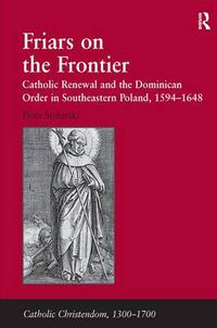 Cover image for Friars on the Frontier: Catholic Renewal and the Dominican Order in Southeastern Poland, 1594-1648