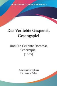 Cover image for Das Verliebte Gespenst, Gesangspiel: Und Die Geliebte Dornrose, Scherzspiel (1855)