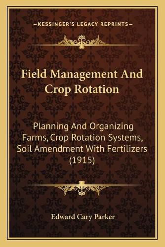 Field Management and Crop Rotation: Planning and Organizing Farms, Crop Rotation Systems, Soil Amendment with Fertilizers (1915)