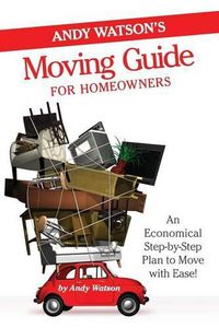 Cover image for Andy Watson's Moving Guide for Homeowners: An Economical Step-by-Step Plan to Move with Ease!