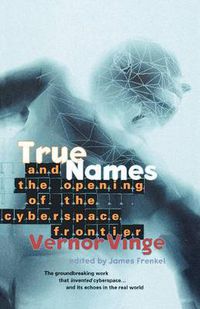 Cover image for True Names: and the Opening of the Cyberspace Frontier