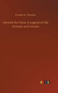 Cover image for Havelok the Dane: A Legend of Old Grimsby and Lincoln