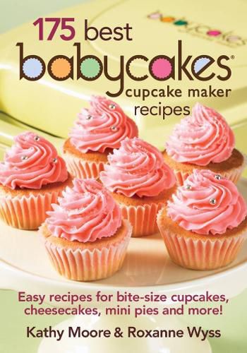 175 Best Babycakes Cupcake Maker Recipes: Easy Recipes for Bite-Size Cupcakes, Cheesecakes, Mini Pies and More!