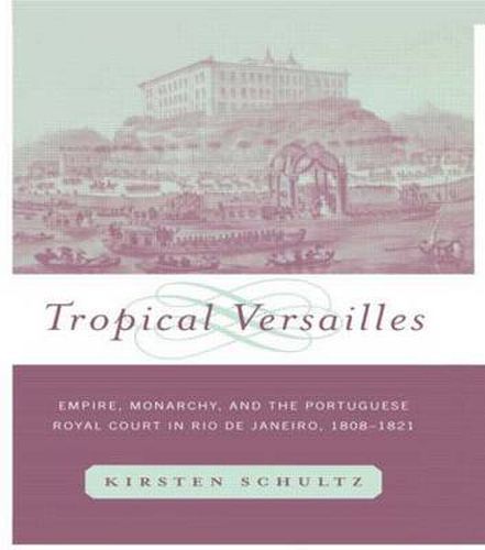 Cover image for Tropical Versailles: Empire, Monarchy, and the Portuguese Royal Court in Rio de Janeiro, 1808-1821