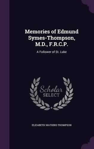 Cover image for Memories of Edmund Symes-Thompson, M.D., F.R.C.P.: A Follower of St. Luke