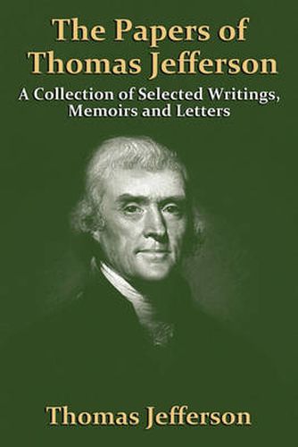 Cover image for The Papers Of Thomas Jefferson: A Collection of Selected Writings, Memoirs and Letters