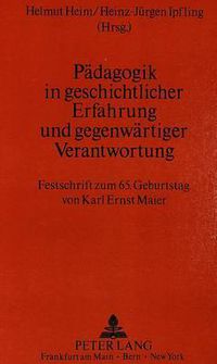 Cover image for Paedagogik in Geschichtlicher Erfahrung Und Gegenwaertiger Verantwortung: Festschrift Zum 65. Geburtstag Von Karl Ernst Maier