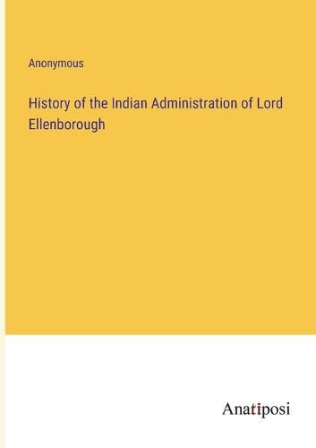 Cover image for History of the Indian Administration of Lord Ellenborough