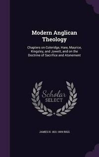 Cover image for Modern Anglican Theology: Chapters on Coleridge, Hare, Maurice, Kingsley, and Jowett, and on the Doctrine of Sacrifice and Atonement