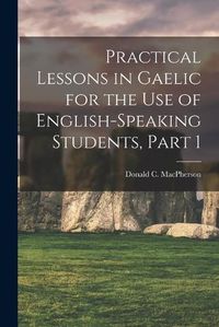 Cover image for Practical Lessons in Gaelic for the Use of English-Speaking Students, Part 1