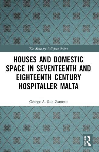 Cover image for Houses and Domestic Space in Seventeenth and Eighteenth Century Hospitaller Malta