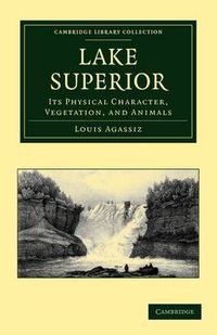 Cover image for Lake Superior: Its Physical Character, Vegetation, and Animals Compared with Those of Other and Similar Regions