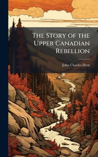 Cover image for The Story of the Upper Canadian Rebellion