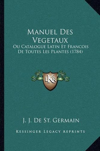 Manuel Des Vegetaux: Ou Catalogue Latin Et Francois de Toutes Les Plantes (1784)