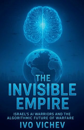Cover image for The Invisible Empire Israel's AI Warriors and the Algorithmic Future of Warfare