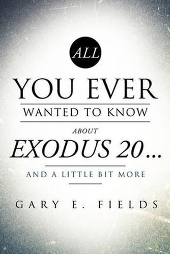 Cover image for All You Ever Wanted to Know about Exodus 20 . . . and a Little Bit More