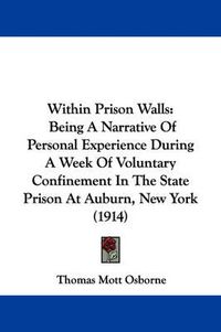 Cover image for Within Prison Walls: Being a Narrative of Personal Experience During a Week of Voluntary Confinement in the State Prison at Auburn, New York (1914)