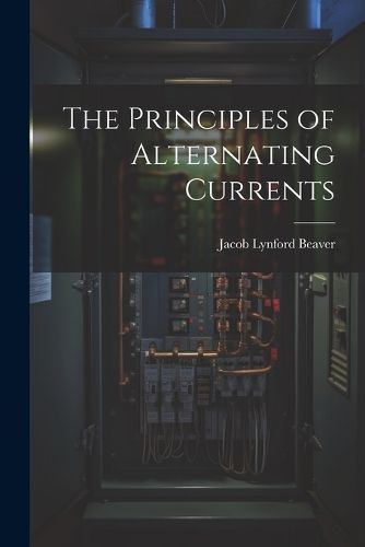 Cover image for The Principles of Alternating Currents