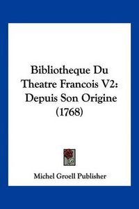 Cover image for Bibliotheque Du Theatre Francois V2: Depuis Son Origine (1768)