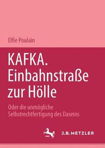 Kafka. Einbahnstrasse zur Hoelle: Oder die unmoegliche Selbstrechtfertigung des Daseins