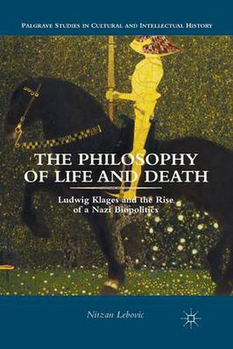 The Philosophy of Life and Death: Ludwig Klages and the Rise of a Nazi Biopolitics