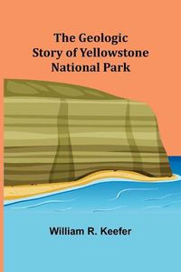 Cover image for The Geologic Story of Yellowstone National Park