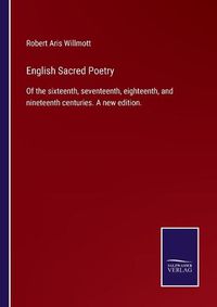 Cover image for English Sacred Poetry: Of the sixteenth, seventeenth, eighteenth, and nineteenth centuries. A new edition.