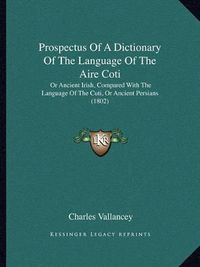 Cover image for Prospectus of a Dictionary of the Language of the Aire Coti: Or Ancient Irish, Compared with the Language of the Cuti, or Ancient Persians (1802)