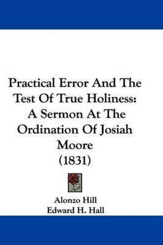 Cover image for Practical Error And The Test Of True Holiness: A Sermon At The Ordination Of Josiah Moore (1831)