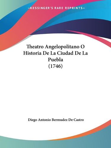 Cover image for Theatro Angelopolitano O Historia de La Ciudad de La Puebla (1746)