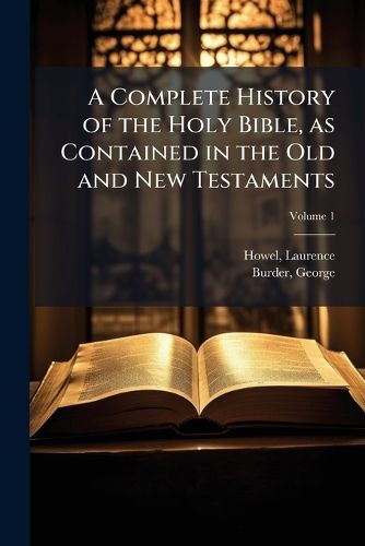 Cover image for A Complete History of the Holy Bible, as Contained in the Old and New Testaments: Including Also the Occurrences of Four Hundred Years from the Last of the Prophets to the Birth of Christ: With Copious Notes Volume V.1