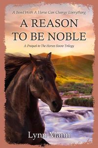 Cover image for A Reason To Be Noble: A Prequel to The Horses Know Trilogy