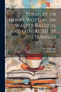 Cover image for Poems by Sir Henry Wotton, Sir Walter Raleigh, and Others, Ed. by J. Hannah