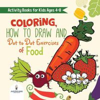 Cover image for Activity Books for Kids Ages 4-8. Coloring, How to Draw and Dot to Dot Exercises of Healthy Eats. Hours of Satisfying Mental Meals for Kids to Digest Solo or with Friends