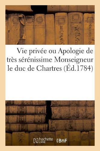 Cover image for Vie Privee Ou Apologie de Tres Serenissime Monseigneur Le Duc de Chartres, Contre Un Libel