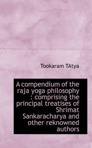 Cover image for A Compendium of the Raja Yoga Philosophy: Comprising the Principal Treatises of Shrimat Sankarachar