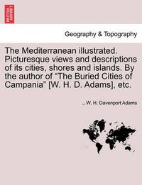 Cover image for The Mediterranean Illustrated. Picturesque Views and Descriptions of Its Cities, Shores and Islands. by the Author of  The Buried Cities of Campania  [W. H. D. Adams], Etc.