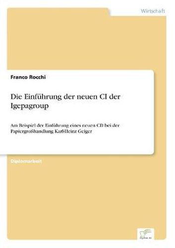 Cover image for Die Einfuhrung der neuen CI der Igepagroup: Am Beispiel der Einfuhrung eines neuen CD bei der Papiergrosshandlung Karl-Heinz Geiger