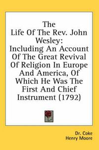 Cover image for The Life of the REV. John Wesley: Including an Account of the Great Revival of Religion in Europe and America, of Which He Was the First and Chief Instrument (1792)