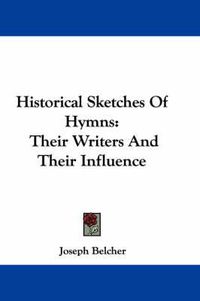 Cover image for Historical Sketches of Hymns: Their Writers and Their Influence