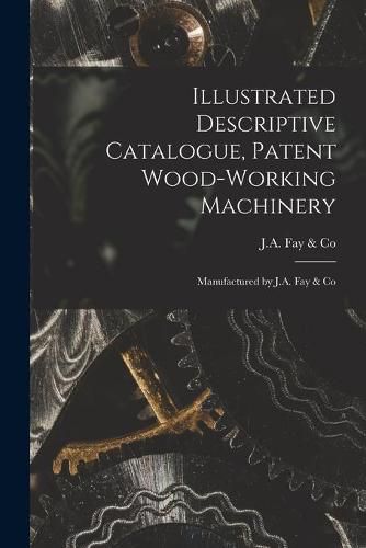 Cover image for Illustrated Descriptive Catalogue, Patent Wood-working Machinery: Manufactured by J.A. Fay & Co