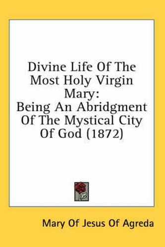 Cover image for Divine Life of the Most Holy Virgin Mary: Being an Abridgment of the Mystical City of God (1872)