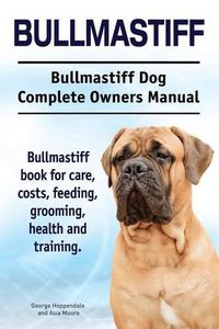 Cover image for Bullmastiff. Bullmastiff Dog Complete Owners Manual. Bullmastiff book for care, costs, feeding, grooming, health and training.