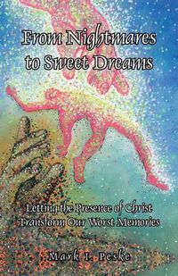 Cover image for From Nightmares to Sweet Dreams: Letting the Presence of Christ Transform Our Worst Memories