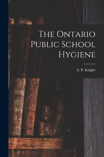 Cover image for The Ontario Public School Hygiene [microform]