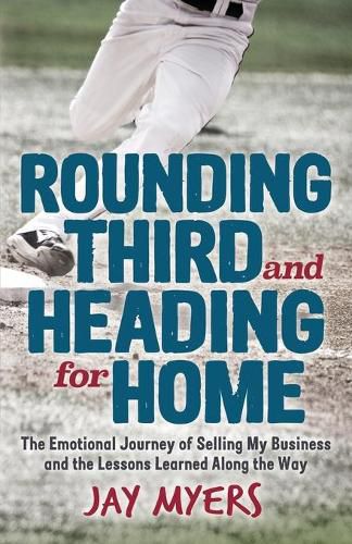 Cover image for Rounding Third and Heading for Home: The Emotional Journey of Selling My Business and the Lessons Learned Along the Way