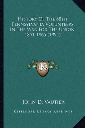 Cover image for History of the 88th Pennsylvania Volunteers in the War for Thistory of the 88th Pennsylvania Volunteers in the War for the Union, 1861-1865 (1894) He Union, 1861-1865 (1894)